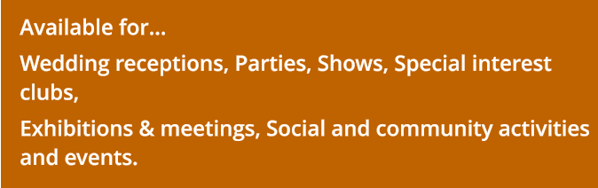 Available for... Wedding receptions, Parties, Shows, Special interest clubs,  Exhibitions & meetings, Social and community activities and events.